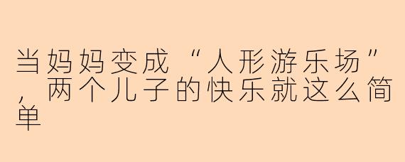 当妈妈变成“人形游乐场”,两个儿子的快乐就这么简单