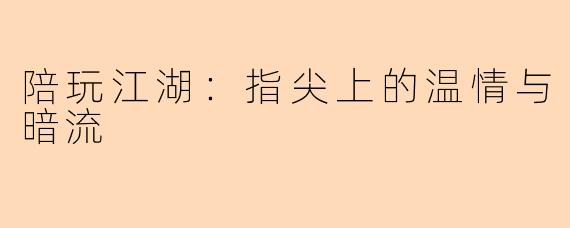 陪玩江湖:指尖上的温情与暗流